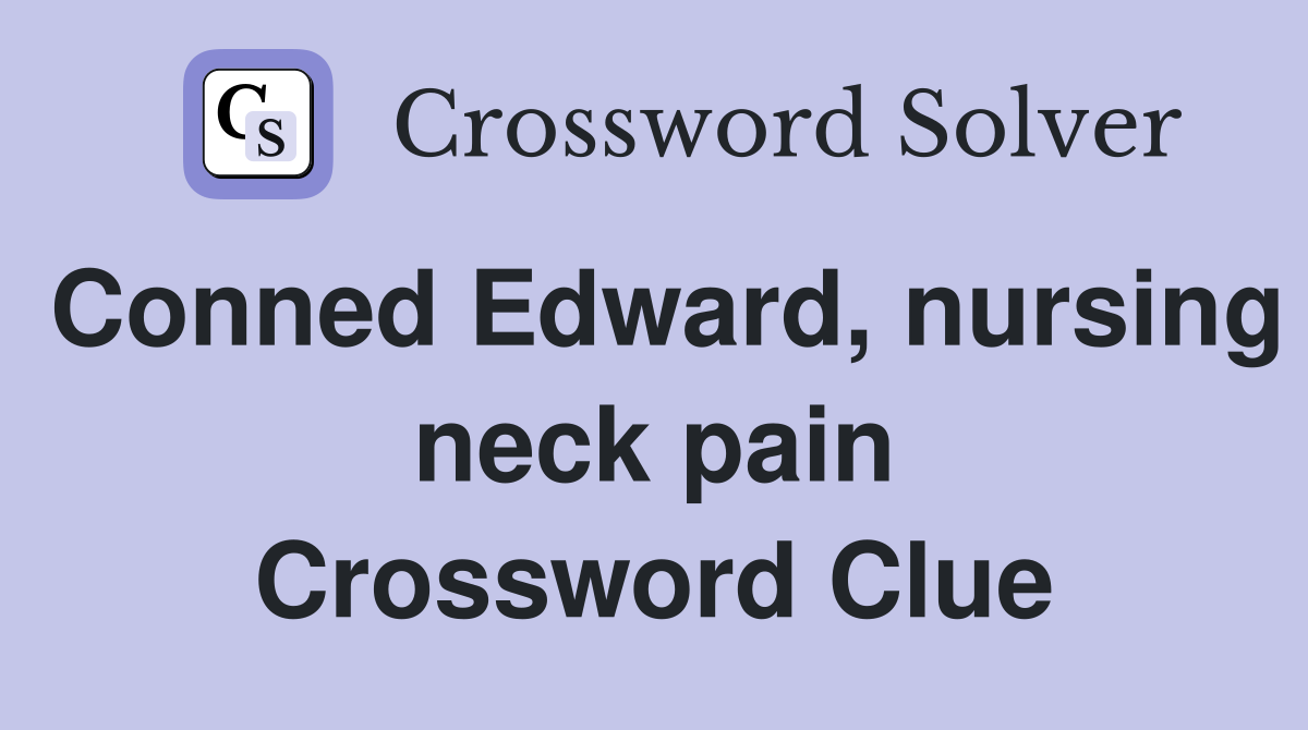 Conned Edward, nursing neck pain Crossword Clue Answers Crossword